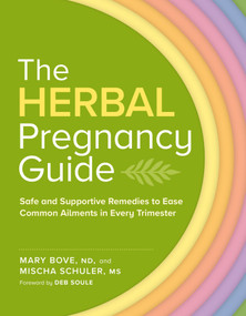 The Herbal Pregnancy Guide (Safe and Supportive Remedies to Ease Common Ailments in Every Trimester) by Mary Bove ND, Mischa Schuler, Deb Soule, 9781635869552