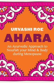 Ahara: An Ayurvedic Approach to Nourish your Mind & Body during Menopause by Urvashi Roe, 9781804194485