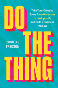 Do The Thing (Take Your Creative Ideas from Uncertain to Unstoppable and Build a Business You Love) by Richelle Fredson, 9781538777695
