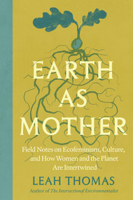 Earth as Mother (Field Notes on Ecofeminism, Culture and How Women and The Planet are Intertwined) by Leah Thomas, 9781538778920