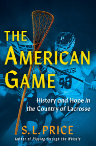 The American Game (History and Hope in the Country of Lacrosse) by S. L. Price, 9780802167552