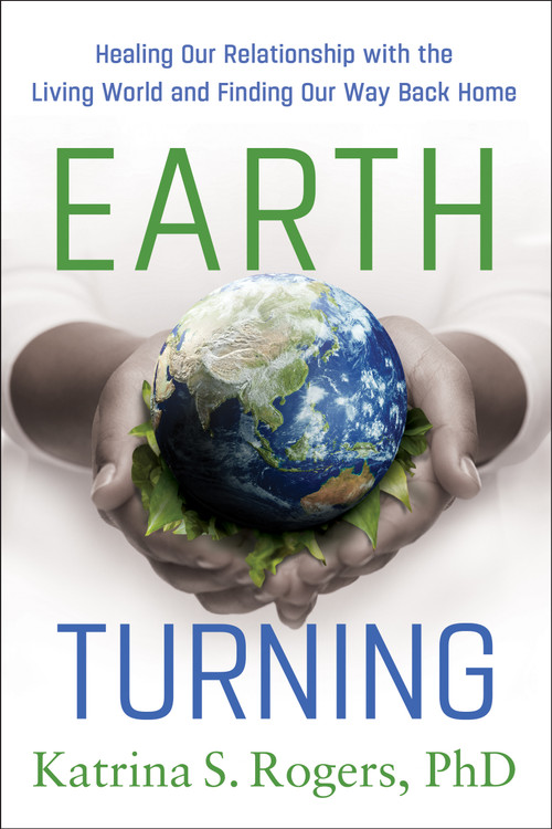 Earth Turning (Healing Our Relationship with the Living World and Finding Our Way Back Home) by Katrina S. Rogers, 9798886455793