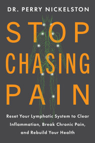 Stop Chasing Pain (Reset Your Lymphatic System to Clear Inflammation,  Break Chronic Pain, and Rebuild Your Health) by Dr. Perry Nickelston, 9780063471016