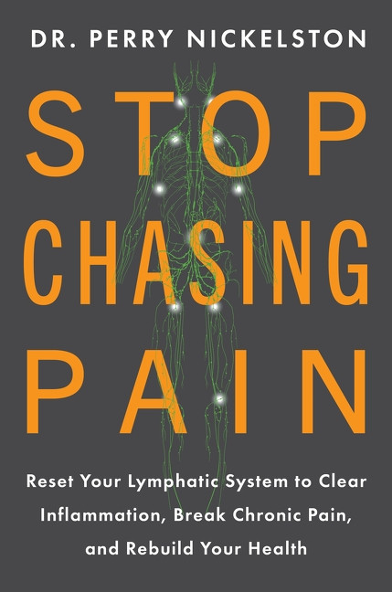 Stop Chasing Pain (Reset Your Lymphatic System to Clear Inflammation,  Break Chronic Pain, and Rebuild Your Health) by Dr. Perry Nickelston, 9780063471016