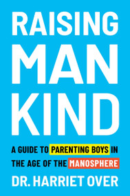 Raising Man Kind (A Guide to Parenting Boys in the Age of the Manosphere) by Dr. Harriet Over, 9780063576070