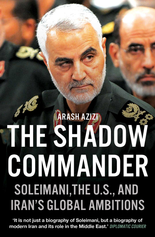 The Shadow Commander (Soleimani, the U.S., and Iran's Global Ambitions) by Arash Azizi, 9780861541171