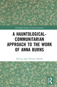 A Hauntological-Communitarian Approach to the Work of Anna Burns by Felicity Jane Octavia Smith, 9781041087373