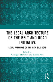 The Legal Architecture of the Belt and Road Initiative (Legal Pathways on the New Silk Road) by Giuseppe Martinico, Xueyan Wu, 9781041315940