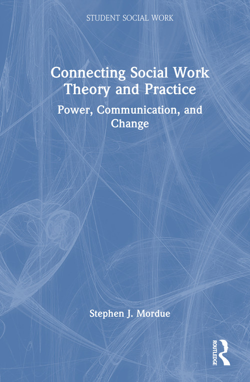Connecting Social Work Theory and Practice (Power, Communication, and Change) by Stephen J. Mordue, 9781041067252