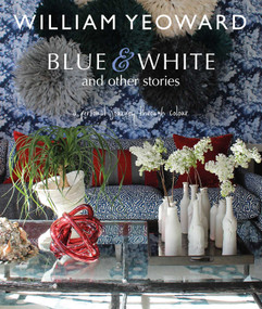 William Yeoward: Blue and White and Other Stories (A personal journey through colour) by William Yeoward, 9781782494744