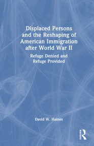 Displaced Persons and the Reshaping of American Immigration after World War II (Refuge Denied and Refuge Provided) by David W. Haines, 9781041234395