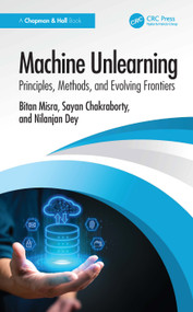 Machine Unlearning (Principles, Methods, and Evolving Frontiers) by Bitan Misra, Sayan Chakraborty, Nilanjan Dey, 9781041295310