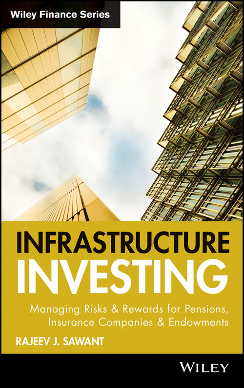 Infrastructure Investing (Managing Risks & Rewards for Pensions, Insurance Companies & Endowments) by Rajeev J. Sawant, 9780470537312