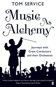 Music as Alchemy (Journeys with Great Conductors and their Orchestras) by Tom Service, 9780571408283