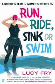 Run, Ride, Sink or Swim (A year in the exhilarating and addictive world of women's triathlon) by Lucy Fry, 9780571408542