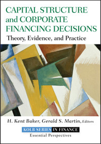 Capital Structure and Corporate Financing Decisions (Theory, Evidence, and Practice) by H. Kent Baker, Gerald S. Martin, 9780470569528
