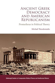 Ancient Greek Democracy and American Republicanism (Prometheus in Political Theory) by Michail Theodosiadis, 9781399537292