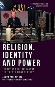 Religion, Identity and Power (Turkey and the Balkans in the Twenty-First Century) by Ahmet Erdi Öztürk, Jeffrey Haynes, 9781474474689