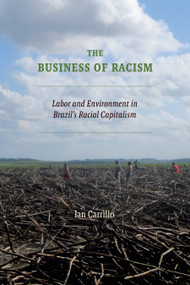 The Business of Racism (Labor and Environment in Brazil's Racial Capitalism) by Ian Carrillo, 9781478029700