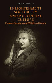 Enlightenment sociability and provincial culture (Erasmus Darwin, Joseph Wright and friends) by Paul A. Elliott, 9781526158468