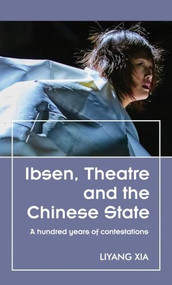Ibsen, Theatre and the Chinese State (A hundred years of contestations) by Liyang Xia, 9781526170071