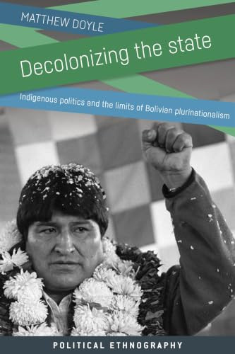 Decolonizing the state (Indigenous politics and the limits of Bolivian plurinationalism) by Matthew Doyle, 9781526175120