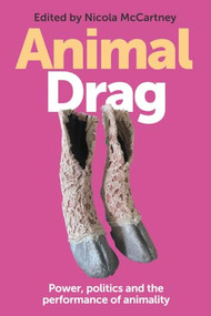 Animal Drag (Power, politics and the performance of animality) by Nicola McCartney, 9781526184399