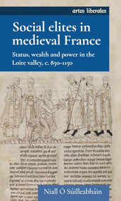 Social elites in medieval France (Status, wealth and power in the Loire valley, c. 850-1150) by Niall Ó Súilleabháin, 9781526187185