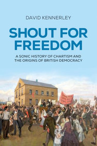 Shout for freedom (A sonic history of Chartism and the origins of British democracy) by David Kennerley, 9781526197153