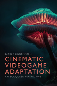 Cinematic Videogame Adaptation (An Ecoqueer Perspective) by Bjarke Liboriussen, 9781399541732