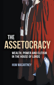 The Assetocracy (Wealth, Power and Elitism in the House of Lords) by Huw Macartney, 9781788219570