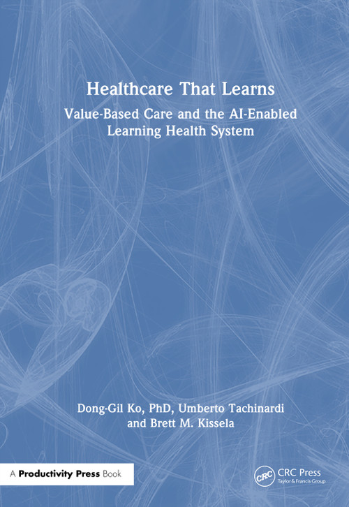 Healthcare That Learns (Value-Based Care and the AI-Enabled Learning Health System) by Dong-Gil Ko, PhD, Umberto Tachinardi, Brett M. Kissela, 9781041256441
