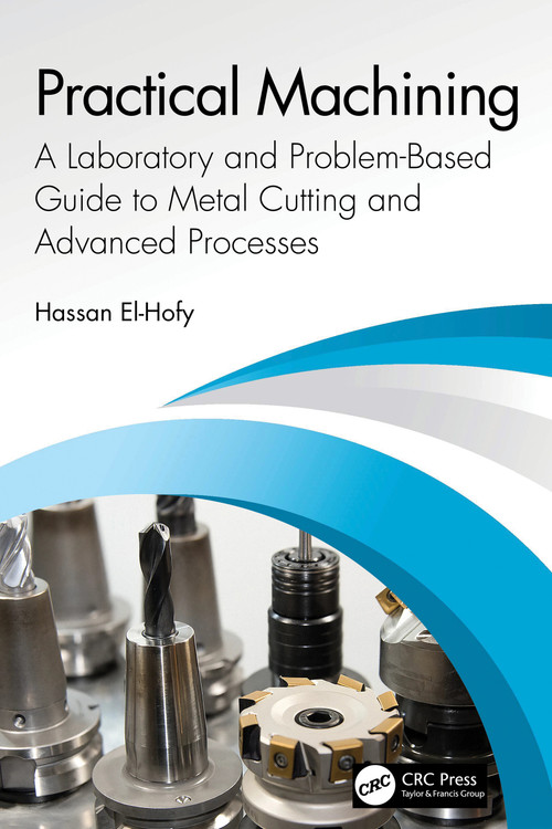 Practical Machining (A Laboratory and Problem-Based Guide to Metal Cutting and Advanced Processes) by Hassan Abdel-Gawad El-Hofy, 9781041390565