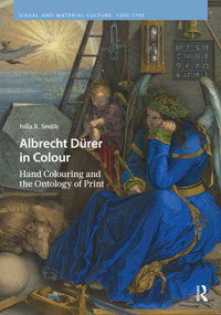 Albrecht Dürer in Colour (Hand Colouring and the Ontology of Print) by Julia R. Smith, 9789048569373