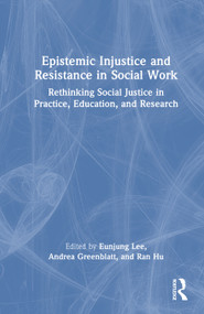 Epistemic Injustice and Resistance in Social Work (Rethinking Social Justice in Practice, Education, and Research) by Eunjung Lee, Andrea Greenblatt, Ran Hu, 9781041071464