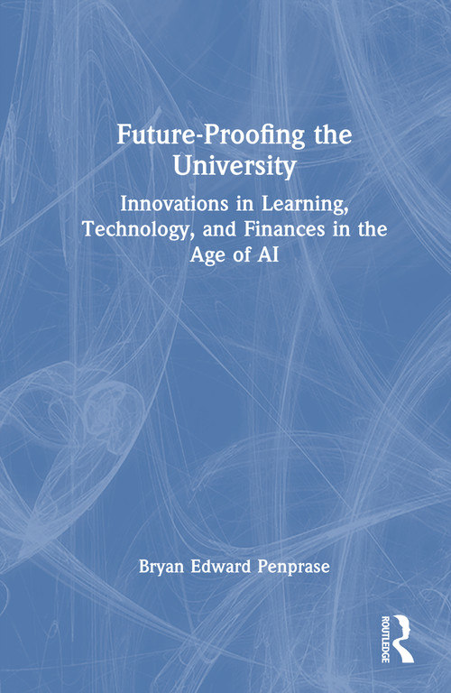 Future-Proofing the University (Innovations in Learning, Technology, and Finances in the Age of AI) by Bryan Edward Penprase, 9781032998572
