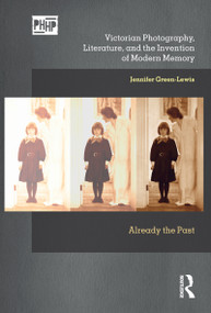Victorian Photography, Literature, and the Invention of Modern Memory (Already the Past) by Jennifer Green-Lewis, 9781032389967