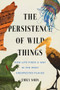 The Persistence of Wild Things (How Life Finds a Way in the Most Unexpected Places) by Emily Sohn, 9781464238109