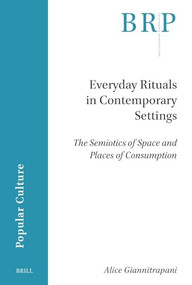 Everyday Rituals in Contemporary Settings (The Semiotics of Space and Places of Consumption) by Alice Giannitrapani, 9789004749207
