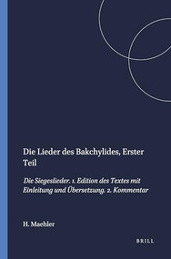 Die Lieder des Bakchylides, Erster Teil (Die Siegeslieder. 1. Edition des Textes mit Einleitung und Übersetzung. 2. Kommentar) (German Edition) by Herwig Maehler, 9789004064096