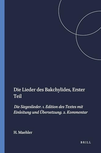 Die Lieder des Bakchylides, Erster Teil (Die Siegeslieder. 1. Edition des Textes mit Einleitung und Übersetzung. 2. Kommentar) (German Edition) by Herwig Maehler, 9789004064096
