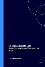 To Date and Not to Date (On the Date and Status of Byzantine Law Books) by Thomas Ernst van Bochove, 9789069800967