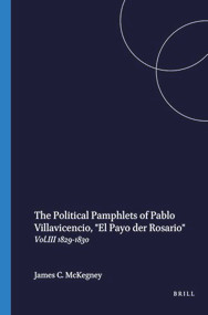 The Political Pamphlets of Pablo Villavicencio, "El Payo der Rosario" (Vol.III 1829-1830) by James C. McKegney, 9789004731981