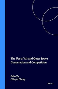 The Use of Air and Outer Space Cooperation and Competition by Chia-Jui Cheng, 9789041105974