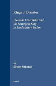 Kings of Disaster (Dualism, Centralism and the Scapegoat King in Southeastern Sudan) by Simon Simonse, 9789004095601