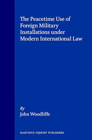 The Peacetime Use of Foreign Military Installations under Modern International Law by John Woodliffe, 9780792318798