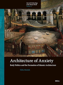 Architecture of Anxiety, Body Politics and the Formation of Islamic Architecture by Heba Mostafa, 9789004677777