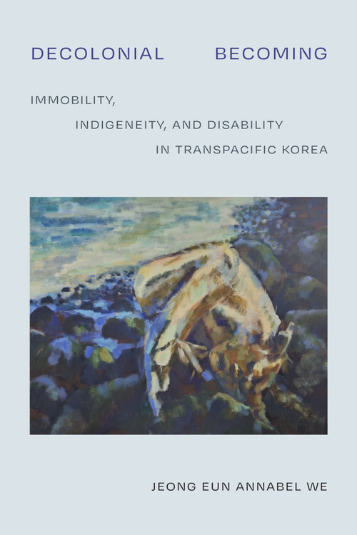 Decolonial Becoming (Immobility, Indigeneity, and Disability in Transpacific Korea) by Jeong Eun Annabel We, 9781478034483