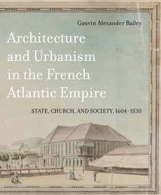 Architecture and Urbanism in the French Atlantic Empire (State, Church, and Society, 1604-1830) by Gauvin Alexander Bailey, 9780773553149