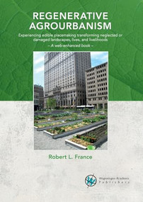 Regenerative agrourbanism (Experiencing edible placemaking transforming neglected or damaged landscapes, lives, and livelihoods) by R. France, 9789086863860